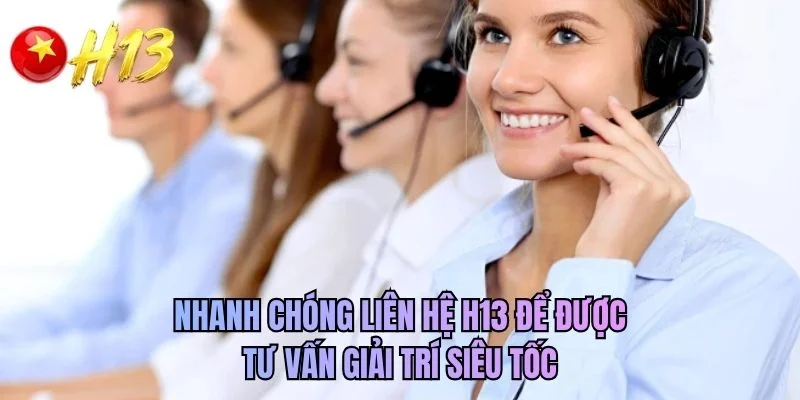 Nhanh chóng liên hệ H13 để được tư vấn giải trí siêu tốc