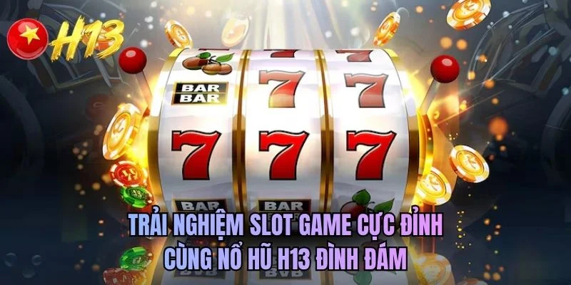 Trải nghiệm slot game cực đỉnh cùng nổ hũ H13 đình đám